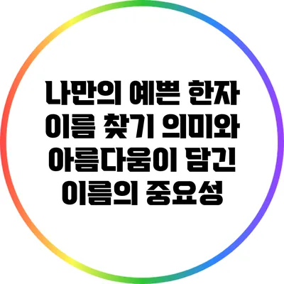 나만의 예쁜 한자 이름 찾기: 의미와 아름다움이 담긴 이름의 중요성