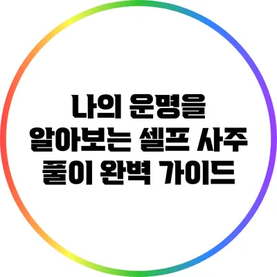 나의 운명을 알아보는 셀프 사주 풀이 완벽 가이드
