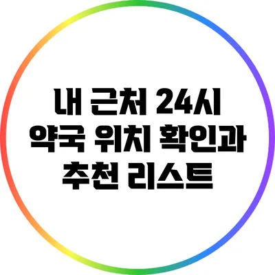 내 근처 24시 약국: 위치 확인과 추천 리스트