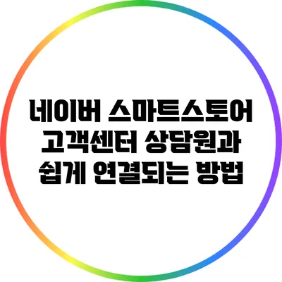 네이버 스마트스토어 고객센터 상담원과 쉽게 연결되는 방법