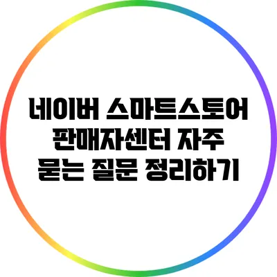 네이버 스마트스토어 판매자센터 자주 묻는 질문 정리하기