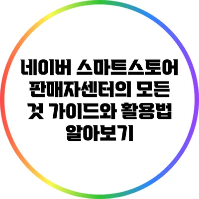 네이버 스마트스토어 판매자센터의 모든 것: 가이드와 활용법 알아보기