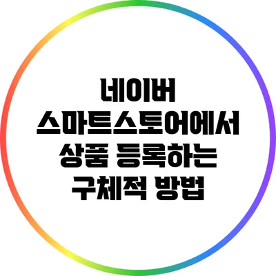 네이버 스마트스토어에서 상품 등록하는 구체적 방법