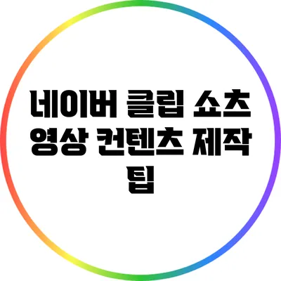 네이버 클립 쇼츠 영상 컨텐츠 제작 팁
