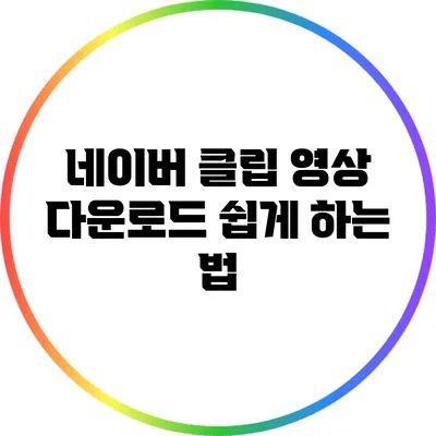 네이버 클립 영상 다운로드 쉽게 하는 법