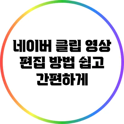 네이버 클립 영상 편집 방법: 쉽고 간편하게