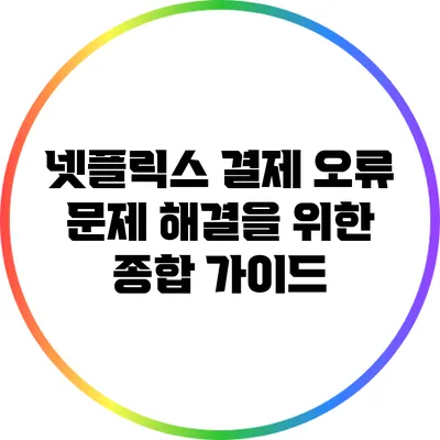 넷플릭스 결제 오류 문제 해결을 위한 종합 가이드
