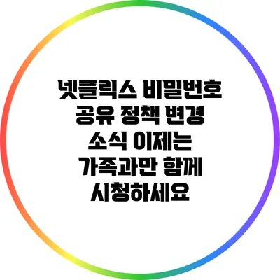 넷플릭스 비밀번호 공유 정책 변경 소식: 이제는 가족과만 함께 시청하세요