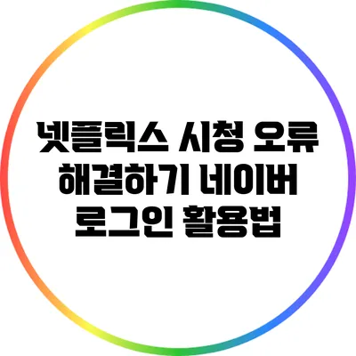 넷플릭스 시청 오류 해결하기: 네이버 로그인 활용법