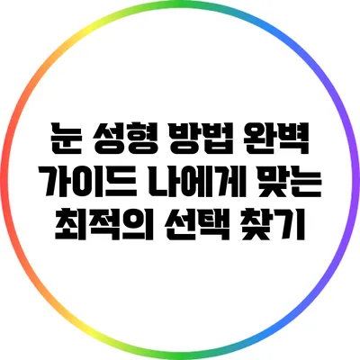 눈 성형 방법 완벽 가이드: 나에게 맞는 최적의 선택 찾기