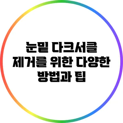 눈밑 다크서클 제거를 위한 다양한 방법과 팁