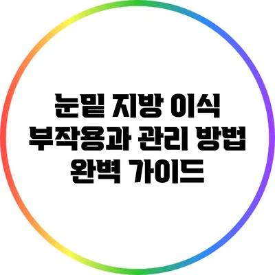 눈밑 지방 이식: 부작용과 관리 방법 완벽 가이드
