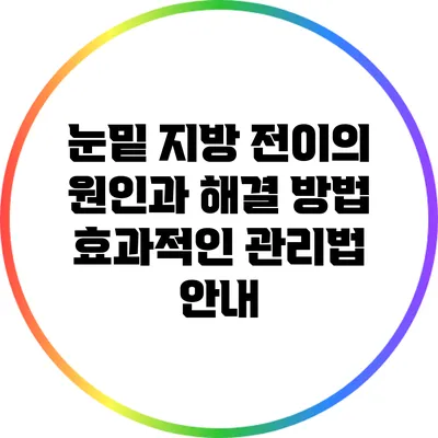 눈밑 지방 전이의 원인과 해결 방법: 효과적인 관리법 안내
