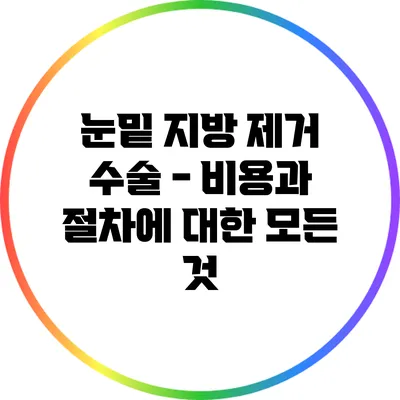 눈밑 지방 제거 수술 - 비용과 절차에 대한 모든 것