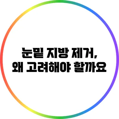 눈밑 지방 제거, 왜 고려해야 할까요?
