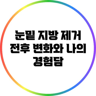눈밑 지방 제거: 전후 변화와 나의 경험담