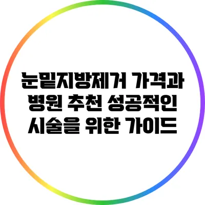 눈밑지방제거 가격과 병원 추천: 성공적인 시술을 위한 가이드