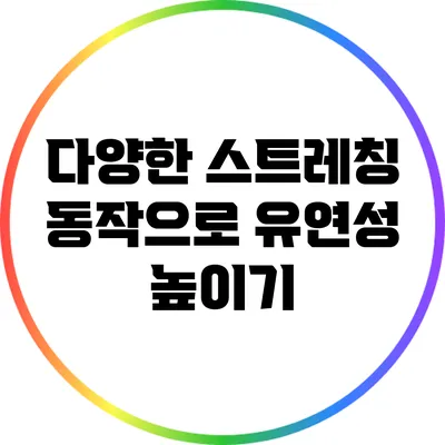 다양한 스트레칭 동작으로 유연성 높이기