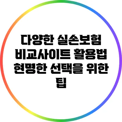 다양한 실손보험 비교사이트 활용법: 현명한 선택을 위한 팁