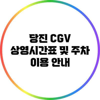 당진 CGV: 상영시간표 및 주차 이용 안내