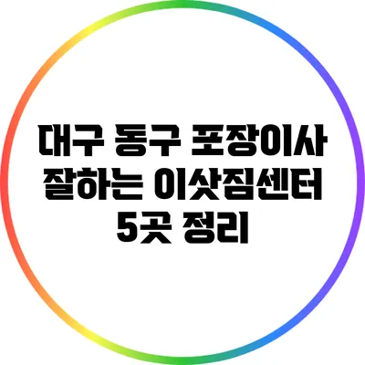 대구 동구 포장이사 잘하는 이삿짐센터 5곳 정리