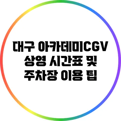 대구 아카데미CGV: 상영 시간표 및 주차장 이용 팁