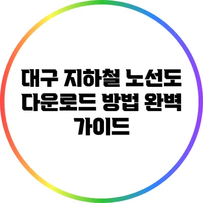 대구 지하철 노선도 다운로드 방법: 완벽 가이드