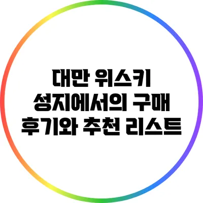 대만 위스키 성지에서의 구매 후기와 추천 리스트