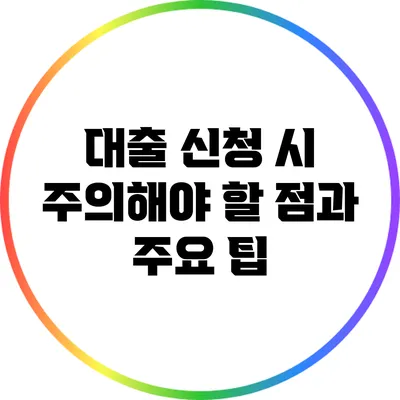 대출 신청 시 주의해야 할 점과 주요 팁