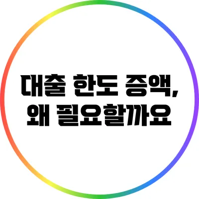 대출 한도 증액, 왜 필요할까요?