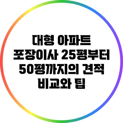 대형 아파트 포장이사: 25평부터 50평까지의 견적 비교와 팁