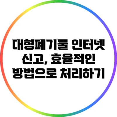 대형폐기물 인터넷 신고, 효율적인 방법으로 처리하기