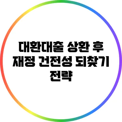 대환대출 상환 후 재정 건전성 되찾기 전략