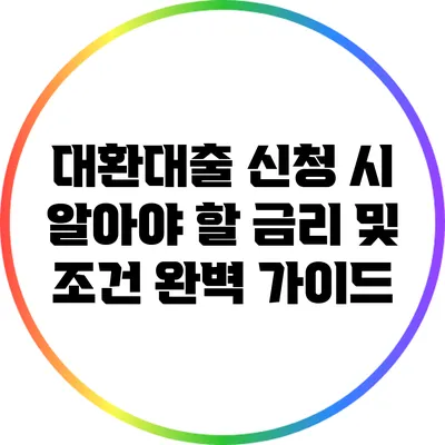 대환대출 신청 시 알아야 할 금리 및 조건 완벽 가이드