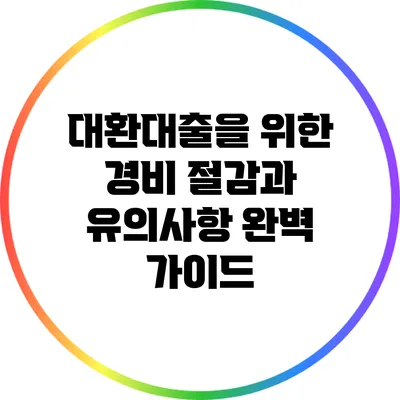 대환대출을 위한 경비 절감과 유의사항 완벽 가이드