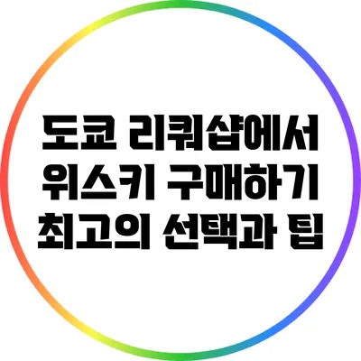 도쿄 리쿼샵에서 위스키 구매하기: 최고의 선택과 팁