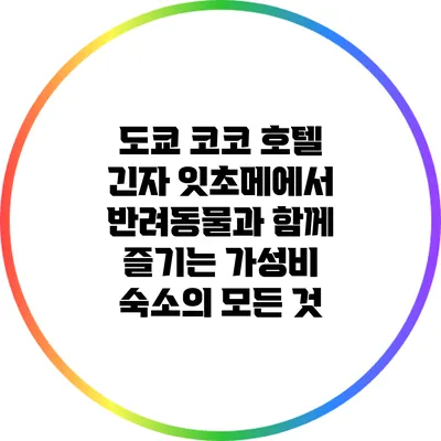 도쿄 코코 호텔 긴자 잇초메에서 반려동물과 함께 즐기는 가성비 숙소의 모든 것