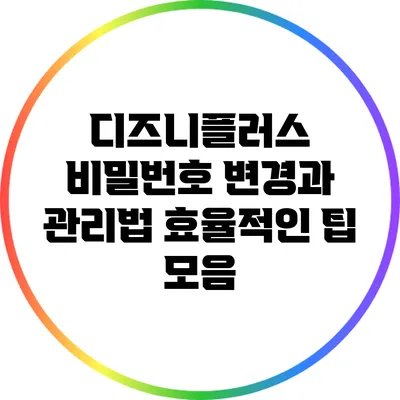 디즈니플러스 비밀번호 변경과 관리법: 효율적인 팁 모음