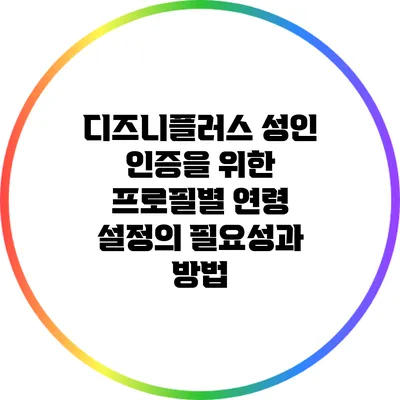 디즈니플러스 성인 인증을 위한 프로필별 연령 설정의 필요성과 방법