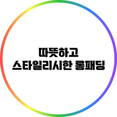 따뜻하고 스타일리시한 롱패딩