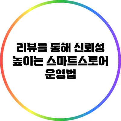 리뷰를 통해 신뢰성 높이는 스마트스토어 운영법
