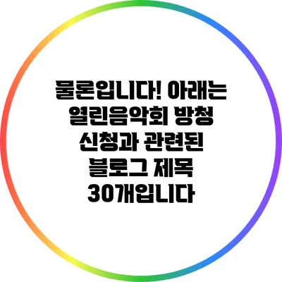 물론입니다! 아래는 열린음악회 방청 신청과 관련된 블로그 제목 30개입니다: