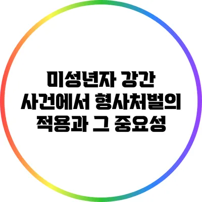 미성년자 강간 사건에서 형사처벌의 적용과 그 중요성