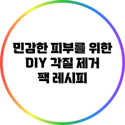 민감한 피부를 위한 DIY 각질 제거 팩 레시피