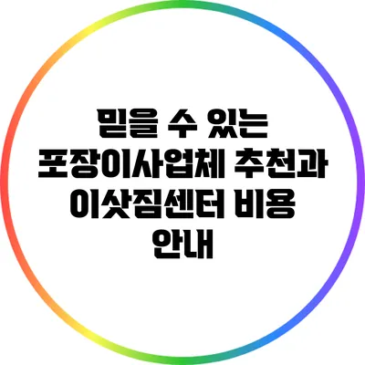 믿을 수 있는 포장이사업체 추천과 이삿짐센터 비용 안내