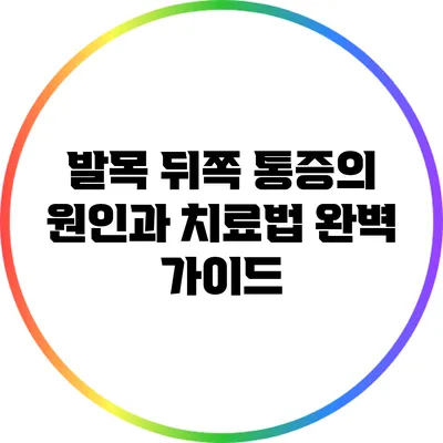 발목 뒤쪽 통증의 원인과 치료법: 완벽 가이드