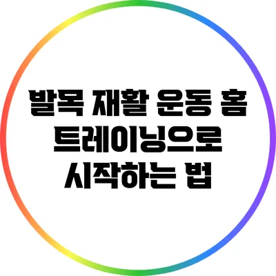 발목 재활 운동: 홈 트레이닝으로 시작하는 법