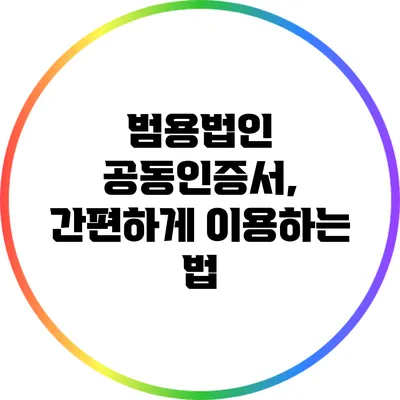 범용법인 공동인증서, 간편하게 이용하는 법
