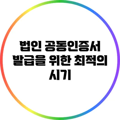 법인 공동인증서 발급을 위한 최적의 시기