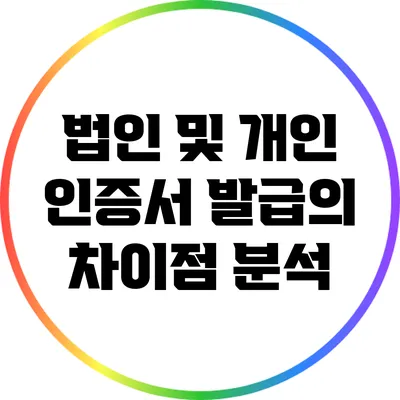 법인 및 개인 인증서 발급의 차이점 분석